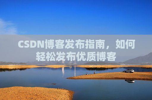 CSDN博客发布指南，如何轻松发布优质博客